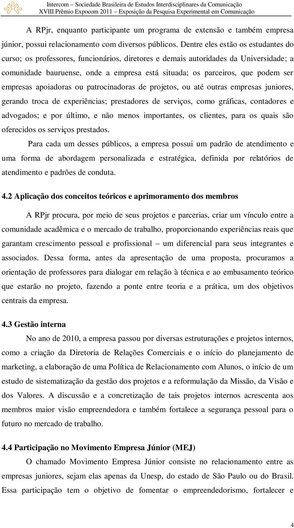 ser empresas apoiadoras ou patrocinadoras de projetos, ou até outras empresas juniores, gerando troca de experiências; prestadores de serviços, como gráficas, contadores e advogados; e por último, e