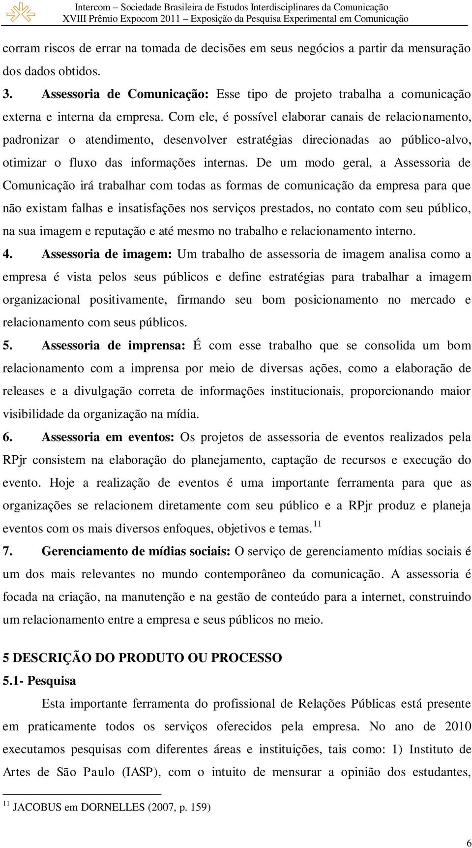 Com ele, é possível elaborar canais de relacionamento, padronizar o atendimento, desenvolver estratégias direcionadas ao público-alvo, otimizar o fluxo das informações internas.