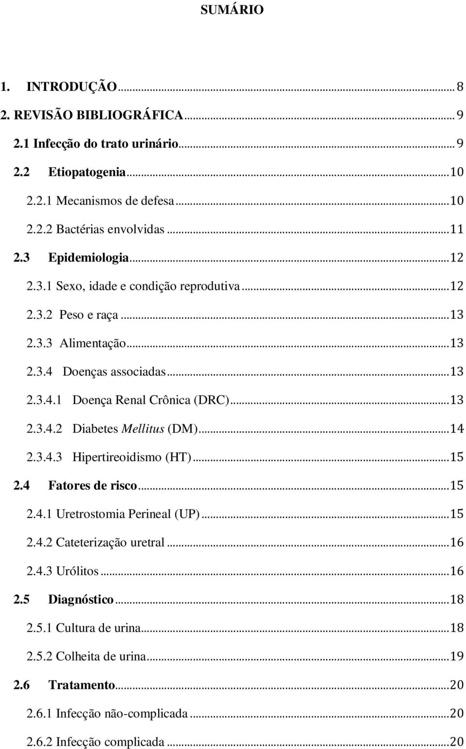 .. 13 2.3.4.2 Diabetes Mellitus (DM)... 14 2.3.4.3 Hipertireoidismo (HT)... 15 2.4 Fatores de risco... 15 2.4.1 Uretrostomia Perineal (UP)... 15 2.4.2 Cateterização uretral... 16 2.4.3 Urólitos.