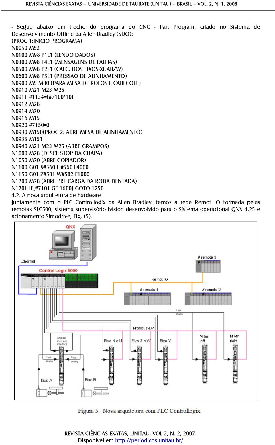 DOS EIXOS-XUABZW) N0600 M98 P5L1 (PRESSAO DE ALINHAMENTO) N0900 M5 M80 (PARA MESA DE ROLOS E CABECOTE) N0910 M21 M23 M25 N0911 #1134=[#7100*10] N0912 M28 N0914 M70 N0916 M15 N0920 #7150=3 N0930