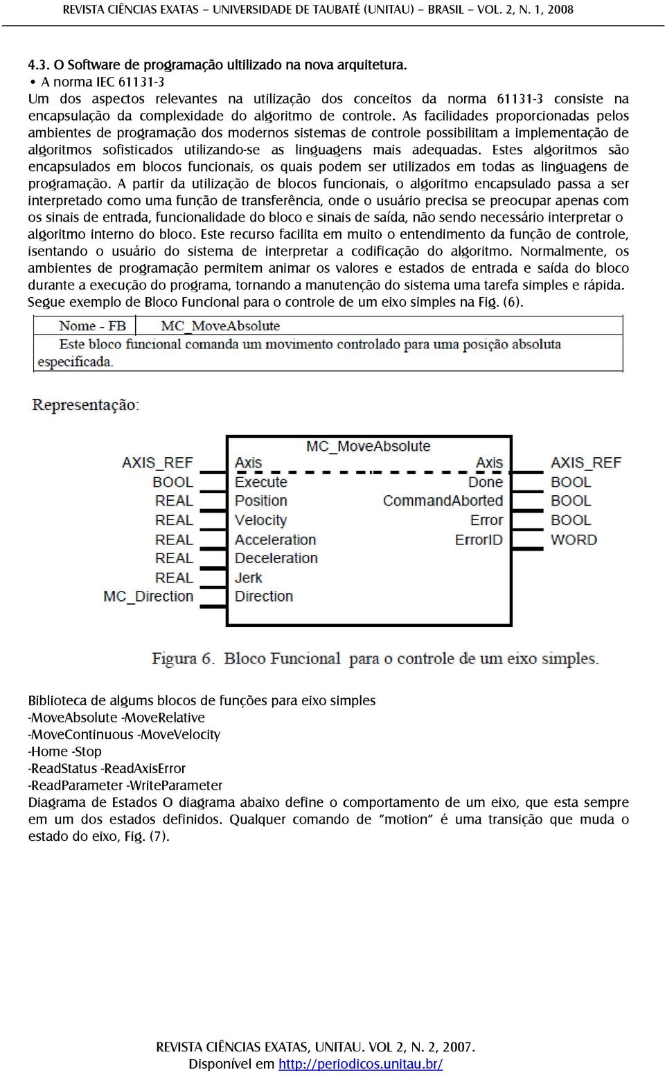 As facilidades proporcionadas pelos ambientes de programação dos modernos sistemas de controle possibilitam a implementação de algoritmos sofisticados utilizando-se as linguagens mais adequadas.