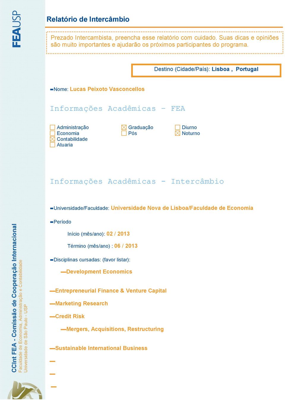 Lisboa/Faculdade de Economia Período Início (mês/ano): 02 / 2013 Término (mês/ano) : 06 / 2013 Disciplinas cursadas: (favor listar):
