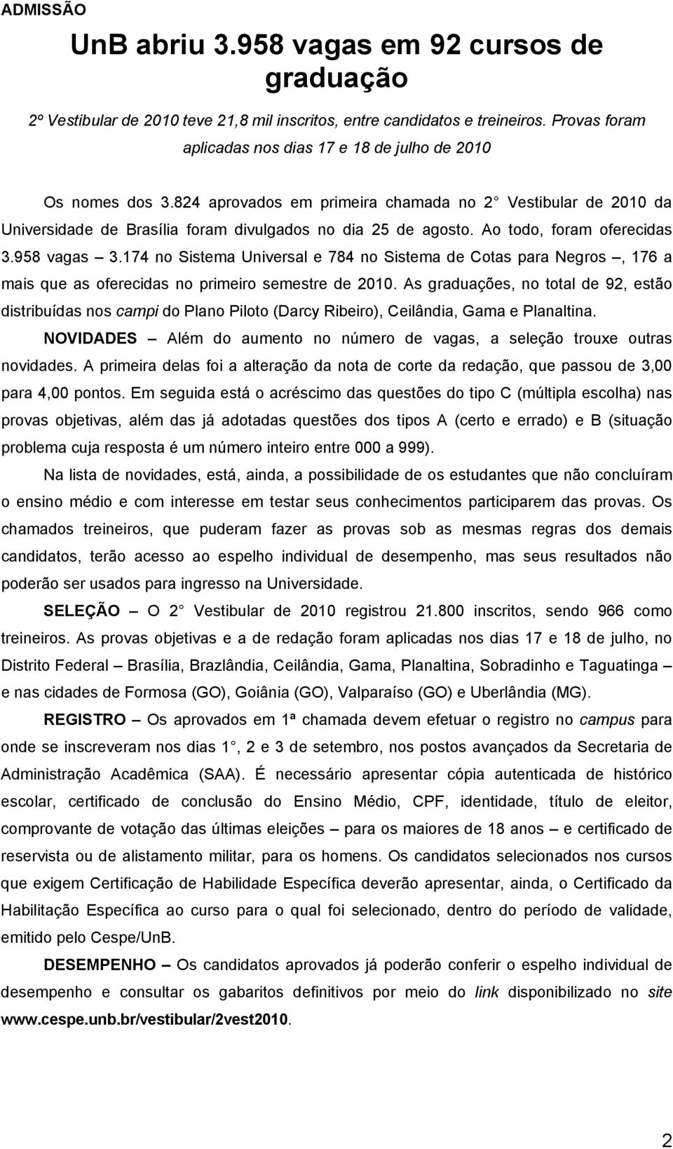 Ao todo, foram oferecidas 3.958 vagas 3.174 no Sistema Universal e 784 no Sistema de Cotas para Negros, 176 a mais que as oferecidas no primeiro semestre de 2010.