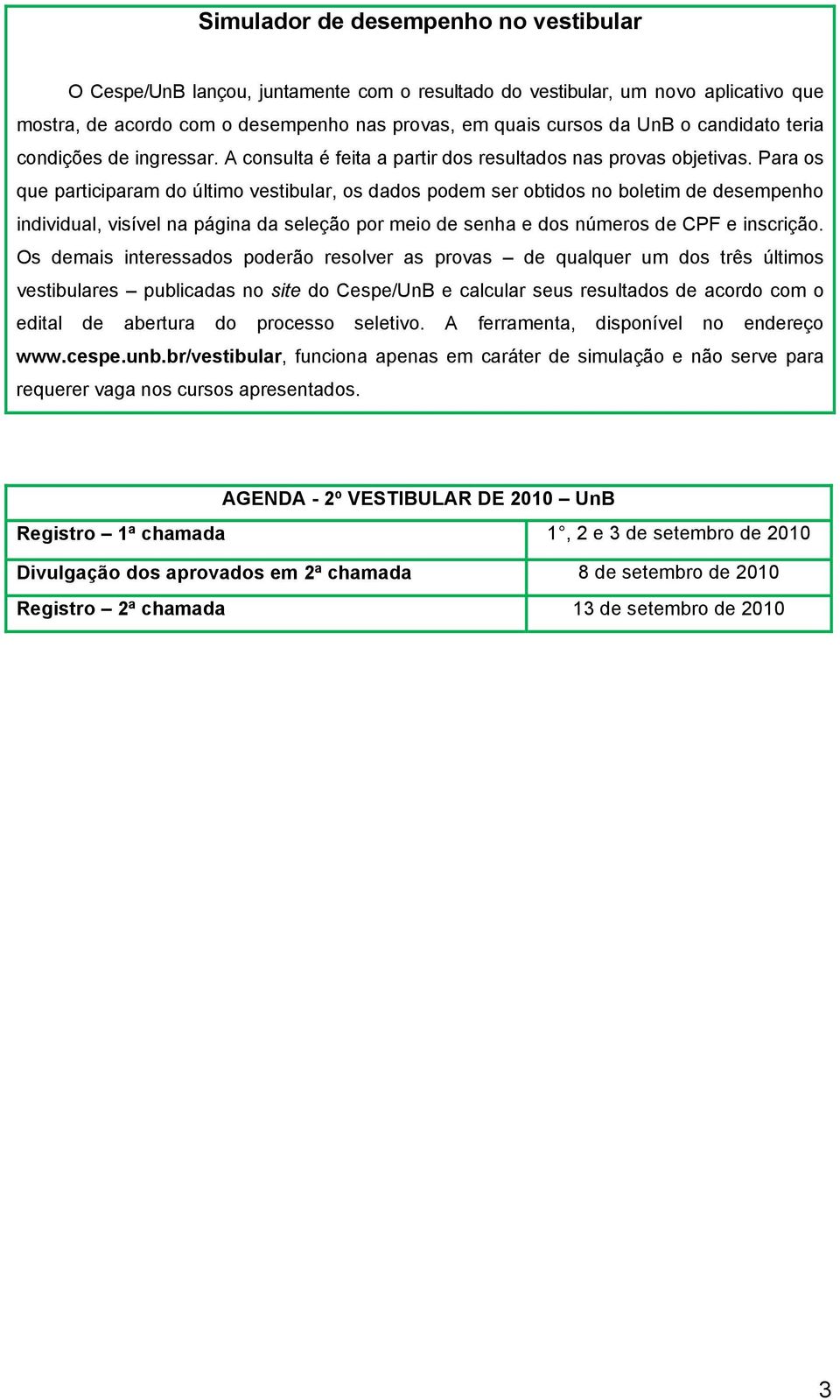 Para os que participaram do último vestibular, os dados podem ser obtidos no boletim de desempenho individual, visível na página da seleção por meio de senha e dos números de CPF e inscrição.