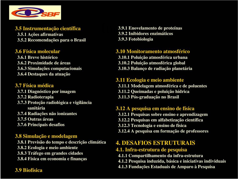 7.4 Radiações não ionizantes 3.7.5 Outras áreas 3.7.6 Principais desafios 3.8 Simulação e modelagem 3.8.1 Previsão do tempo e descrição climática 3.8.2 Ecologia e meio ambiente 3.8.3 Tráfego em grandes cidades 3.