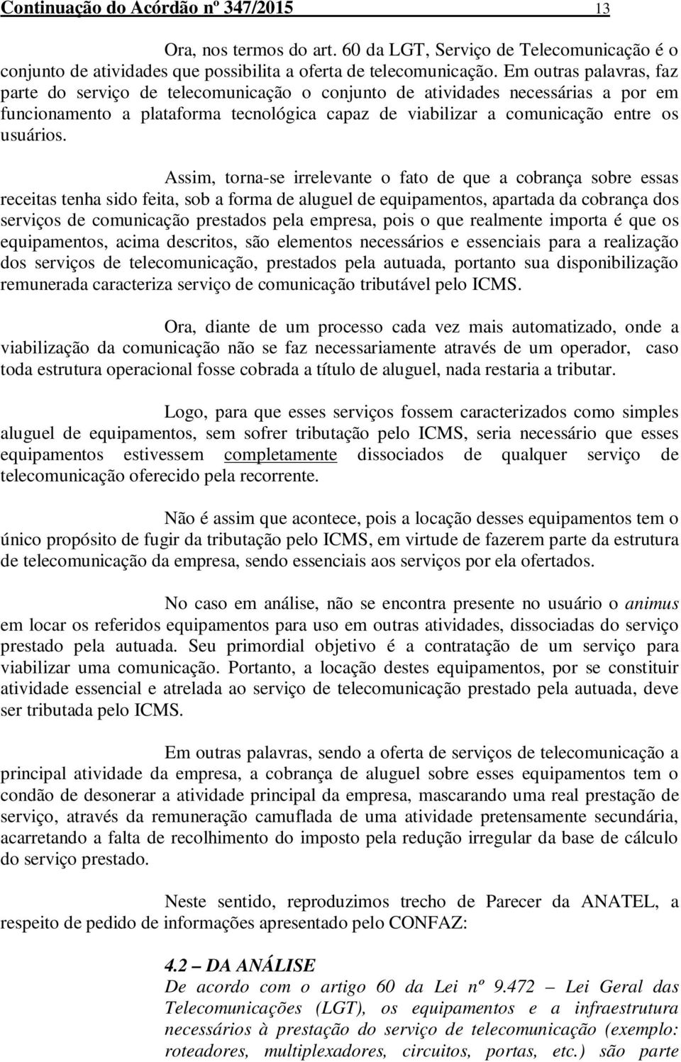 Assim, torna-se irrelevante o fato de que a cobrança sobre essas receitas tenha sido feita, sob a forma de aluguel de equipamentos, apartada da cobrança dos serviços de comunicação prestados pela