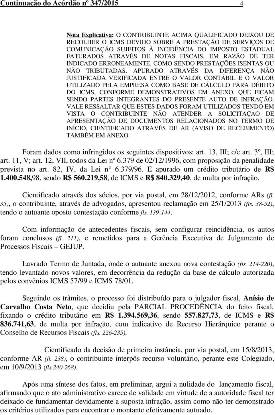 VALOR CONTÁBIL E O VALOR UTILIZADO PELA EMPRESA COMO BASE DE CÁLCULO PARA DÉBITO DO ICMS, CONFORME DEMONSTRATIVOS EM ANEXO, QUE FICAM SENDO PARTES INTEGRANTES DO PRESENTE AUTO DE INFRAÇÃO.