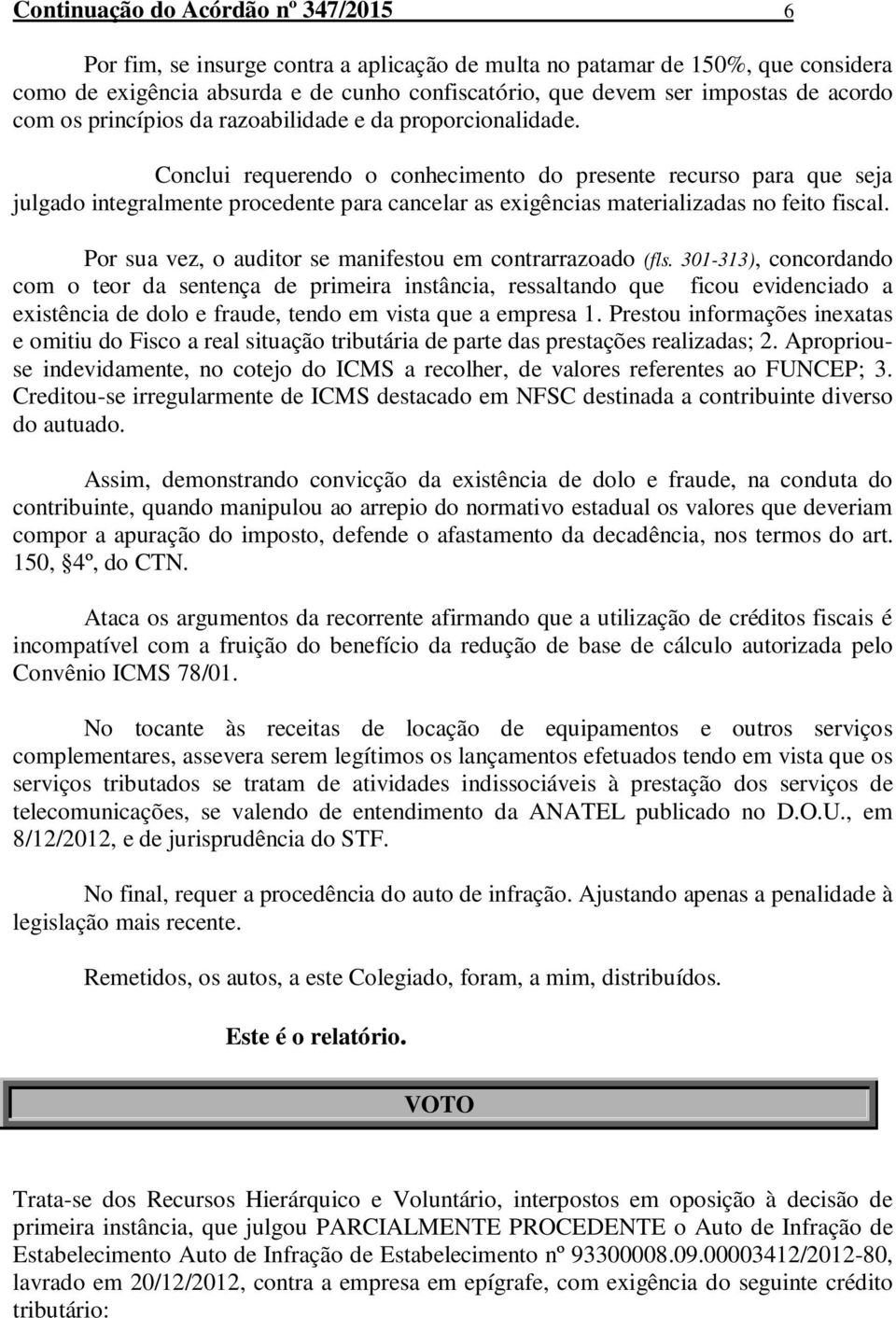 Conclui requerendo o conhecimento do presente recurso para que seja julgado integralmente procedente para cancelar as exigências materializadas no feito fiscal.