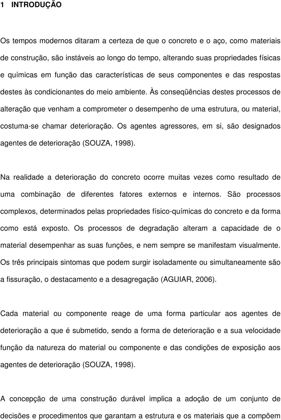 Às conseqüências destes processos de alteração que venham a comprometer o desempenho de uma estrutura, ou material, costuma-se chamar deterioração.