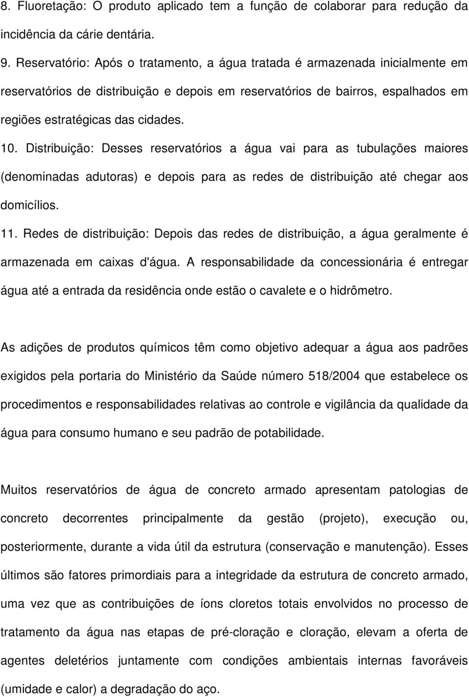 Distribuição: Desses reservatórios a água vai para as tubulações maiores (denominadas adutoras) e depois para as redes de distribuição até chegar aos domicílios. 11.