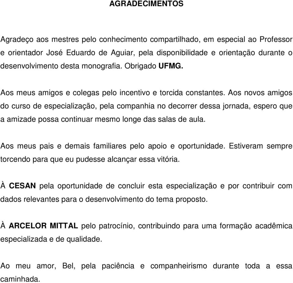 Aos novos amigos do curso de especialização, pela companhia no decorrer dessa jornada, espero que a amizade possa continuar mesmo longe das salas de aula.