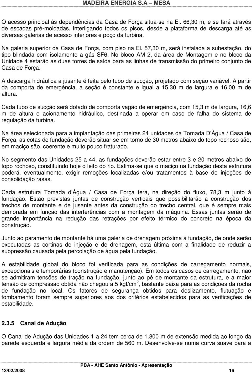 Na galeria superior da Casa de Força, com piso na El. 57,30 m, será instalada a subestação, do tipo blindada com isolamento a gás SF6.