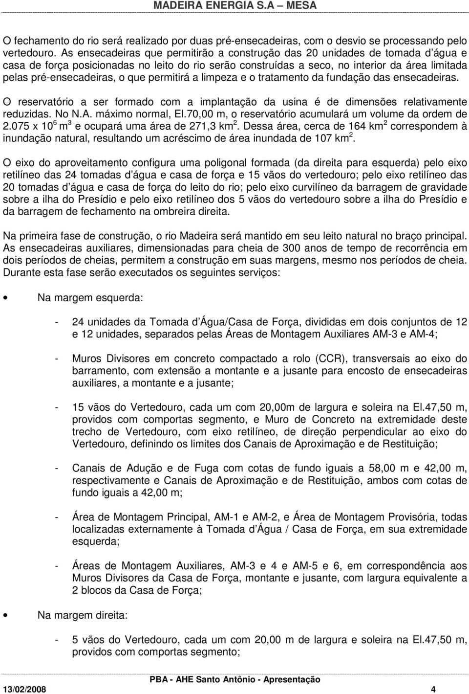 pré-ensecadeiras, o que permitirá a limpeza e o tratamento da fundação das ensecadeiras. O reservatório a ser formado com a implantação da usina é de dimensões relativamente reduzidas. No N.A.