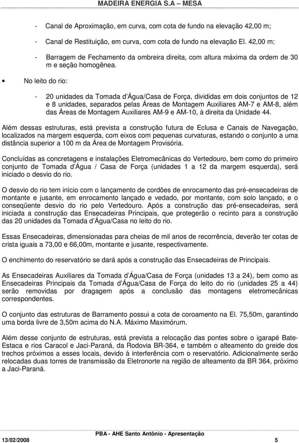 - 20 unidades da Tomada d Água/Casa de Força, divididas em dois conjuntos de 12 e 8 unidades, separados pelas Áreas de Montagem Auxiliares AM-7 e AM-8, além das Áreas de Montagem Auxiliares AM-9 e