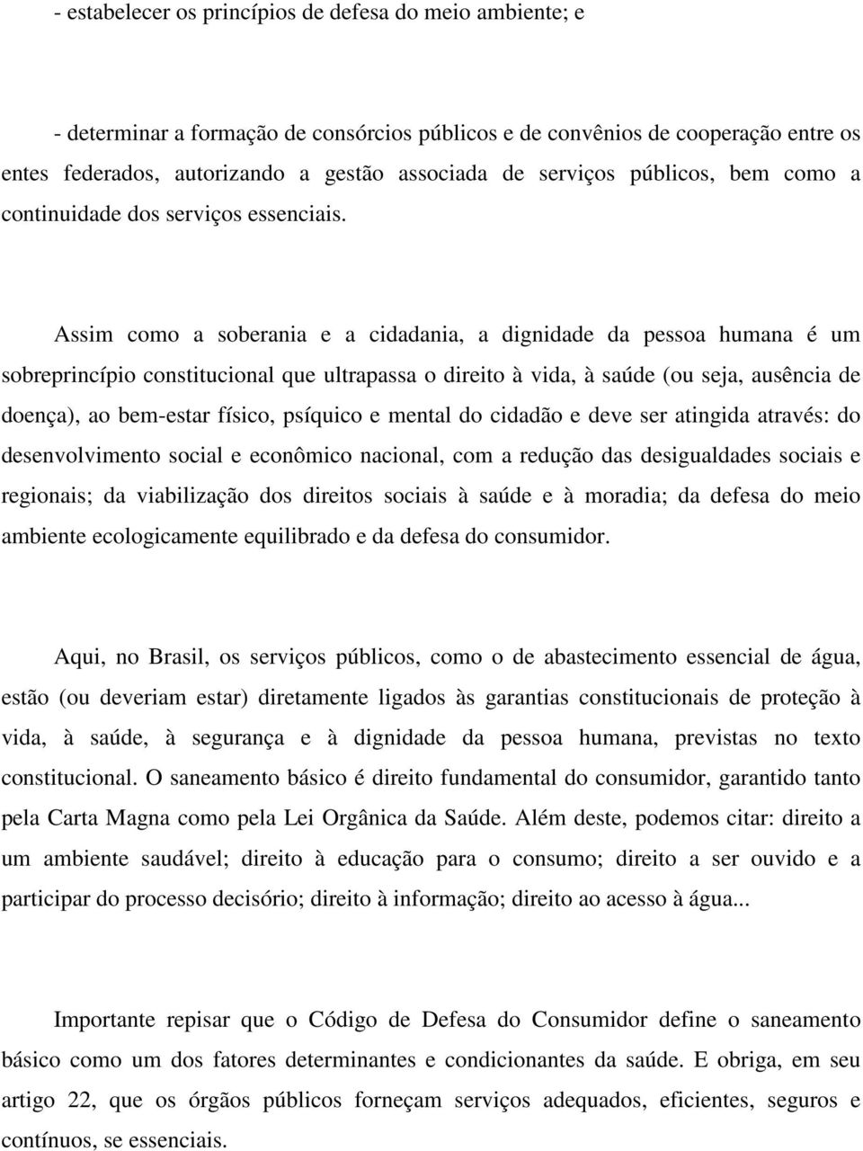 Assim como a soberania e a cidadania, a dignidade da pessoa humana é um sobreprincípio constitucional que ultrapassa o direito à vida, à saúde (ou seja, ausência de doença), ao bem-estar físico,