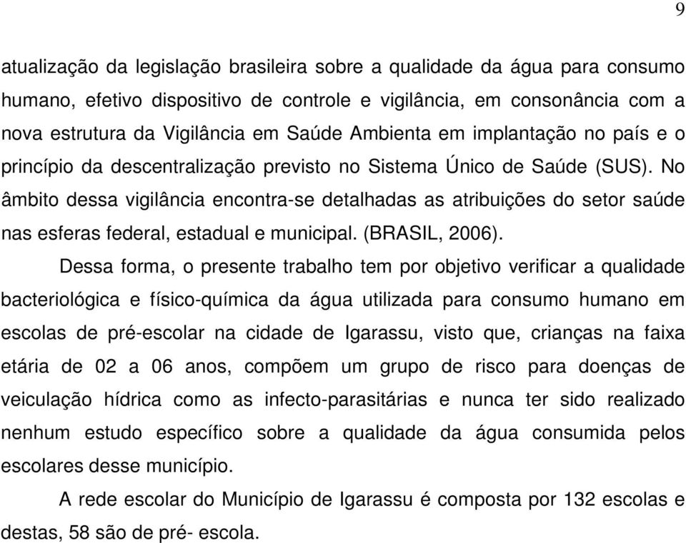 No âmbito dessa vigilância encontra-se detalhadas as atribuições do setor saúde nas esferas federal, estadual e municipal. (BRASIL, 2006).