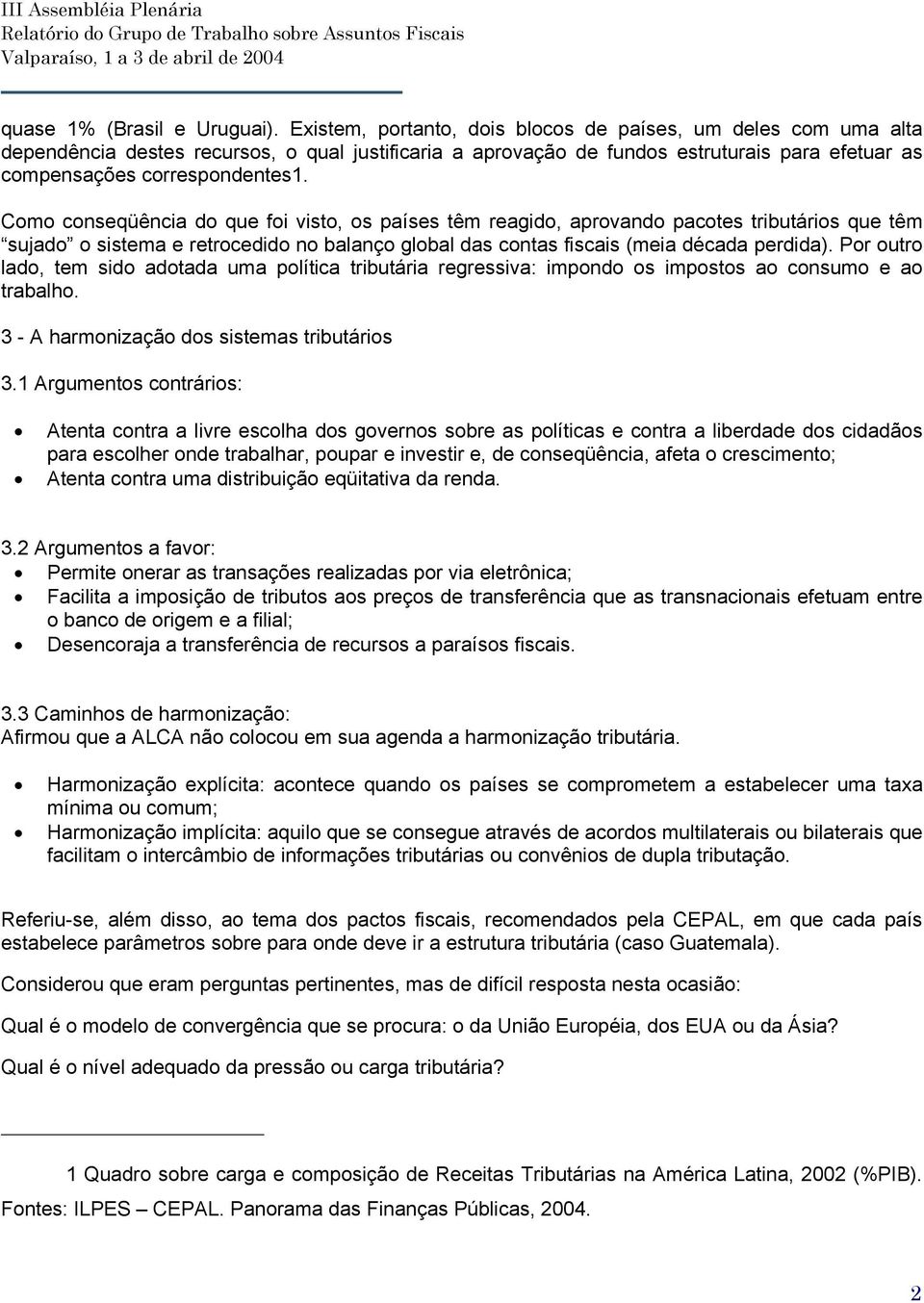 Como conseqüência do que foi visto, os países têm reagido, aprovando pacotes tributários que têm sujado o sistema e retrocedido no balanço global das contas fiscais (meia década perdida).