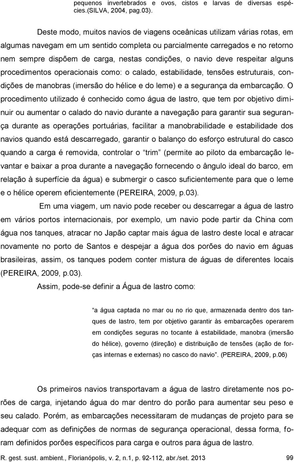 o navio deve respeitar alguns procedimentos operacionais como: o calado, estabilidade, tensões estruturais, condições de manobras (imersão do hélice e do leme) e a segurança da embarcação.