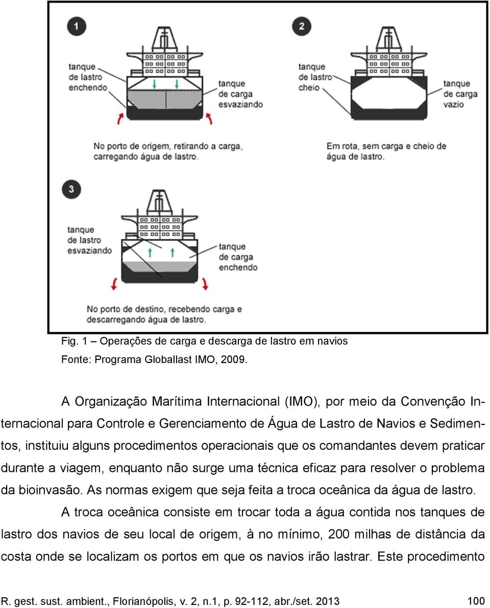 os comandantes devem praticar durante a viagem, enquanto não surge uma técnica eficaz para resolver o problema da bioinvasão. As normas exigem que seja feita a troca oceânica da água de lastro.