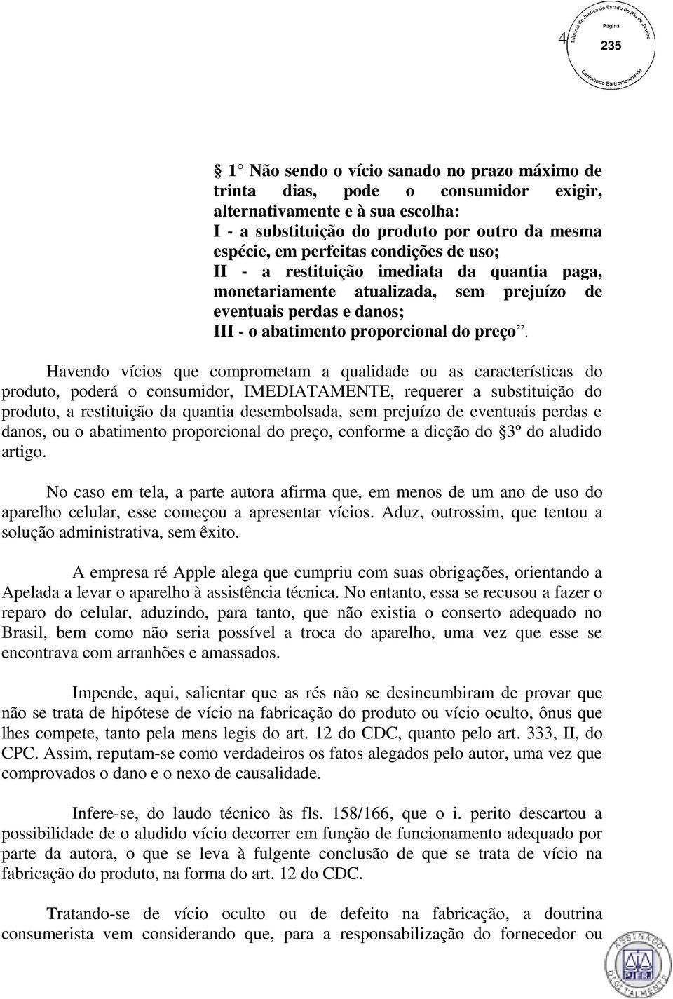 Havendo vícios que comprometam a qualidade ou as características do produto, poderá o consumidor, IMEDIATAMENTE, requerer a substituição do produto, a restituição da quantia desembolsada, sem