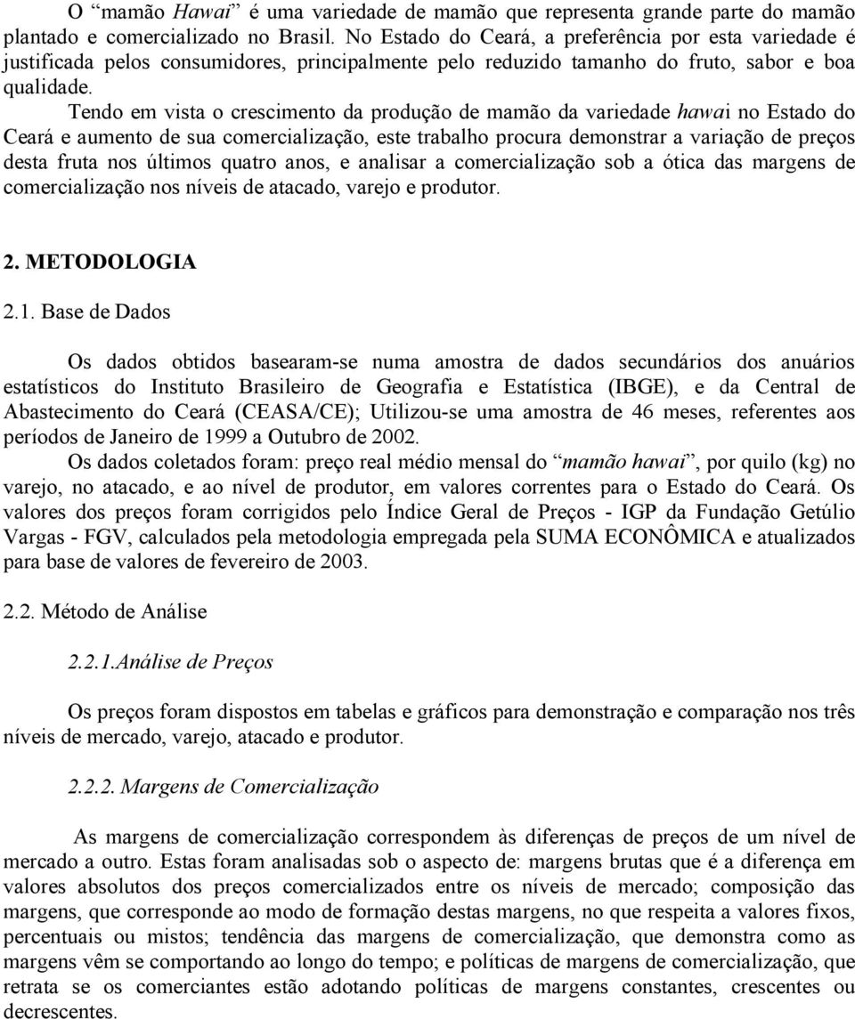 Tendo em vista o crescimento da produção de mamão da variedade hawai no Estado do Ceará e aumento de sua comercialização, este trabalho procura demonstrar a variação de preços desta fruta nos últimos