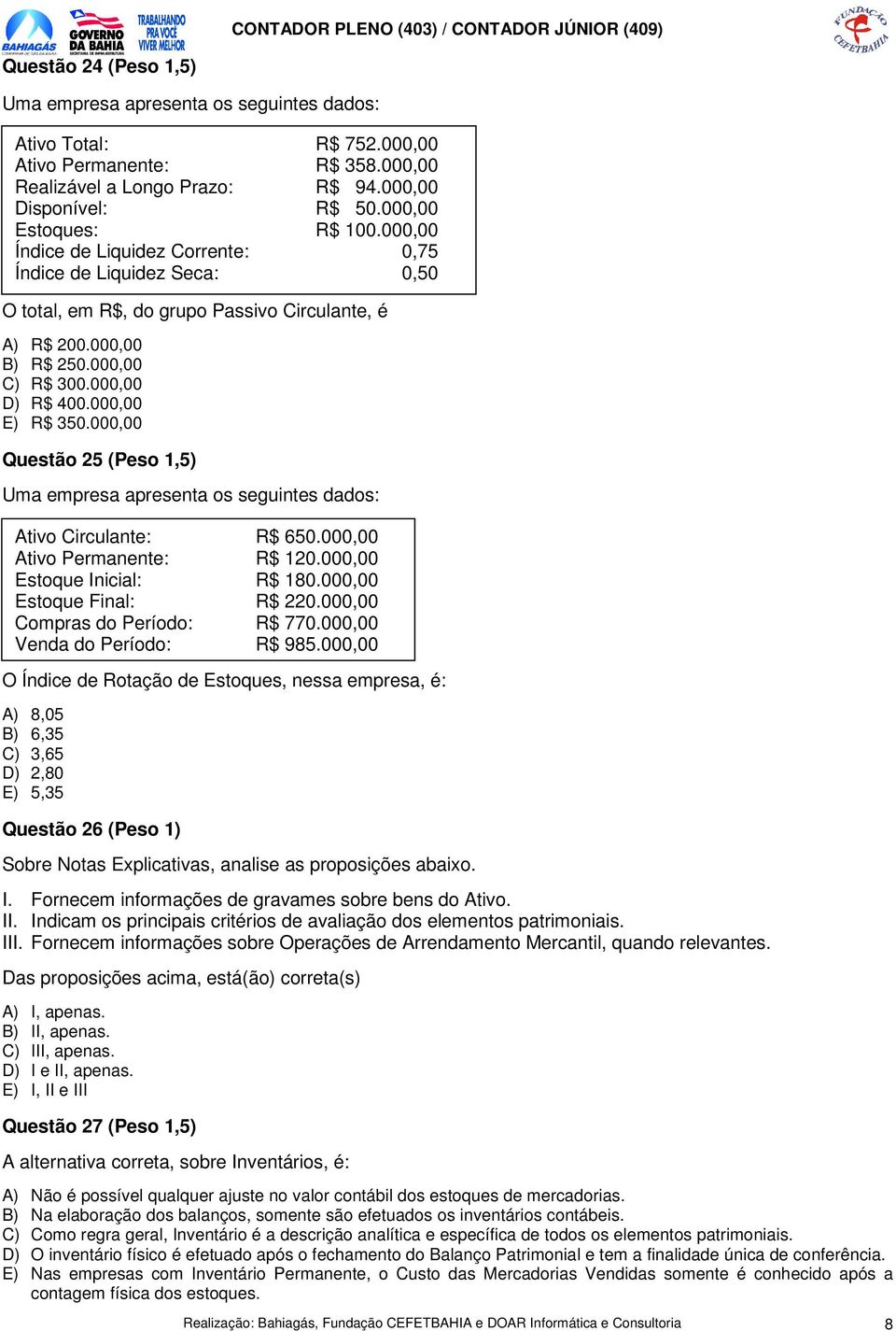 000,00 D) R$ 400.000,00 E) R$ 350.000,00 Questão 25 (Peso 1,5) Uma empresa apresenta os seguintes dados: Ativo Circulante: R$ 650.000,00 Ativo Permanente: R$ 120.000,00 Estoque Inicial: R$ 180.