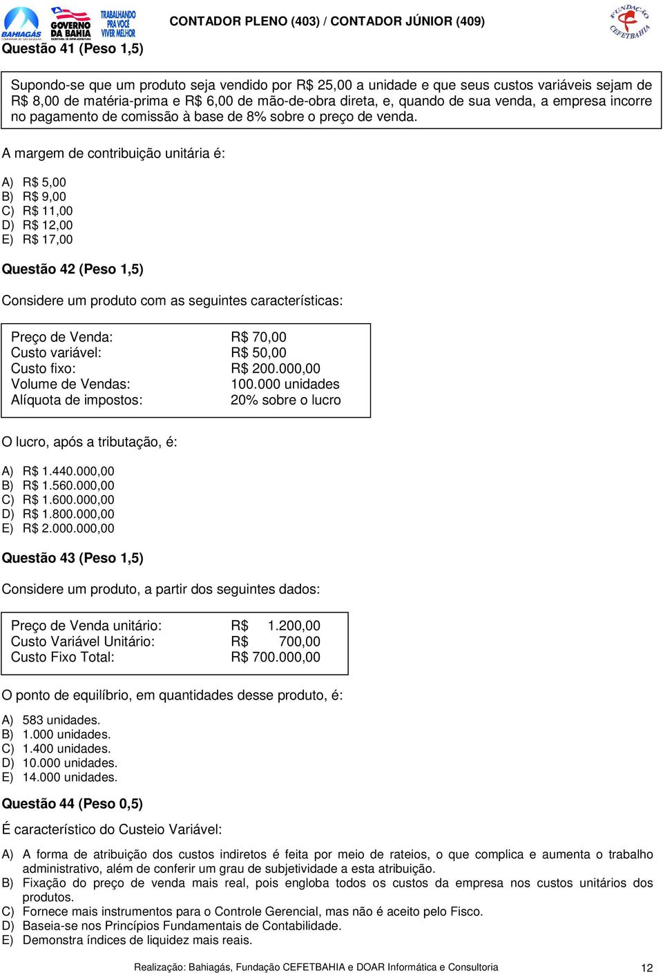 A margem de contribuição unitária é: A) R$ 5,00 B) R$ 9,00 C) R$ 11,00 D) R$ 12,00 E) R$ 17,00 Questão 42 (Peso 1,5) Considere um produto com as seguintes características: Preço de Venda: R$ 70,00