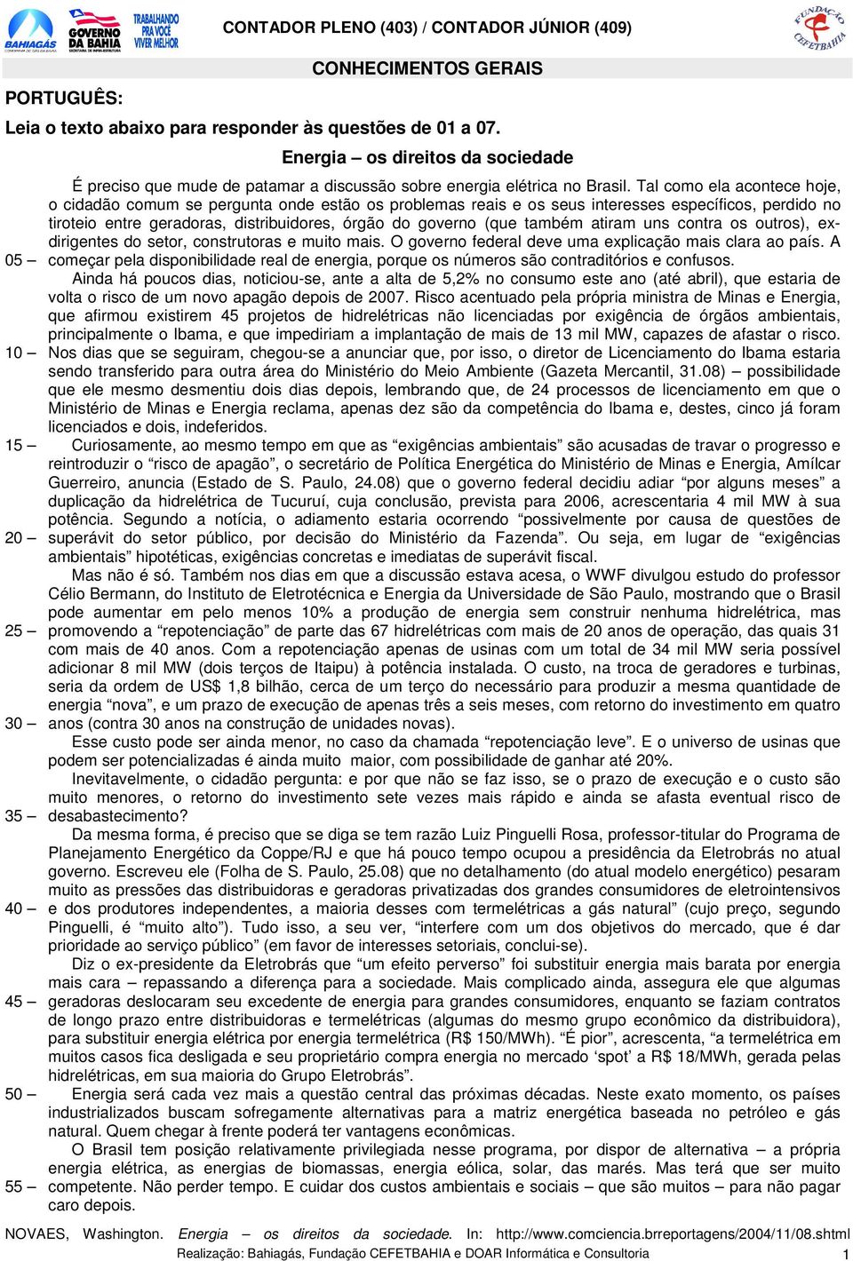 Tal como ela acontece hoje, o cidadão comum se pergunta onde estão os problemas reais e os seus interesses específicos, perdido no tiroteio entre geradoras, distribuidores, órgão do governo (que