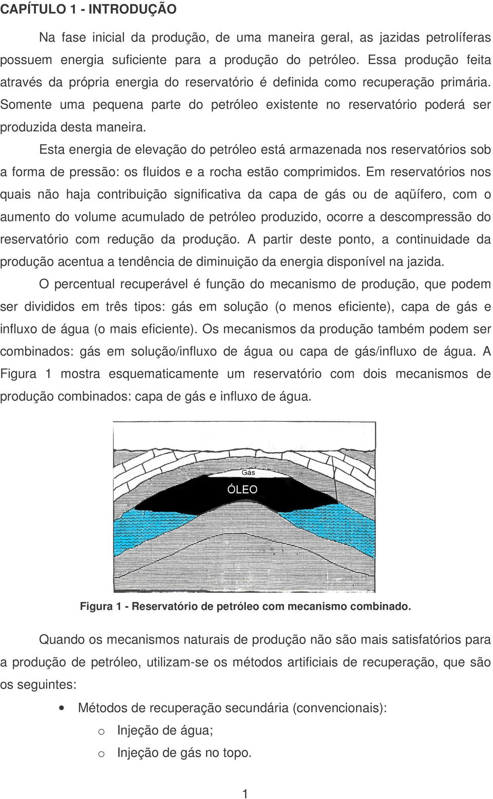 Esta energia de elevação do petróleo está armazenada nos reservatórios sob a forma de pressão: os fluidos e a rocha estão comprimidos.