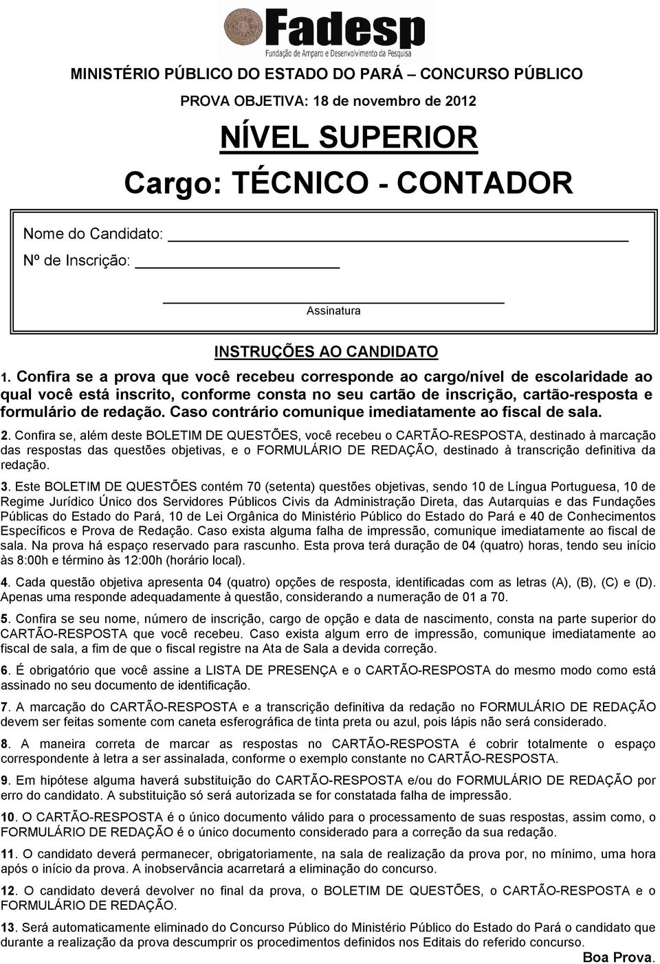 Confira se a prova que você recebeu corresponde ao cargo/nível de escolaridade ao qual você está inscrito, conforme consta no seu cartão de inscrição, cartão-resposta e formulário de redação.