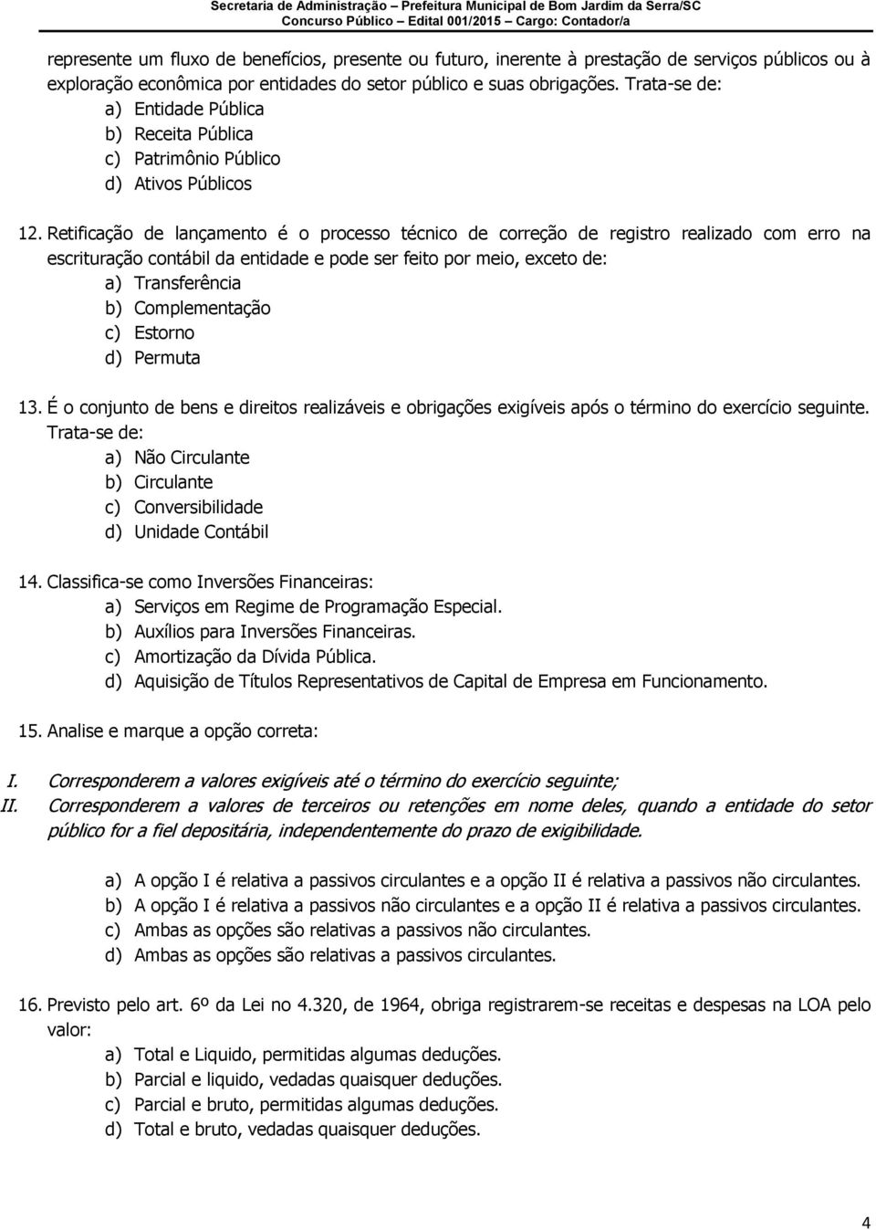 Retificação de lançamento é o processo técnico de correção de registro realizado com erro na escrituração contábil da entidade e pode ser feito por meio, exceto de: a) Transferência b) Complementação