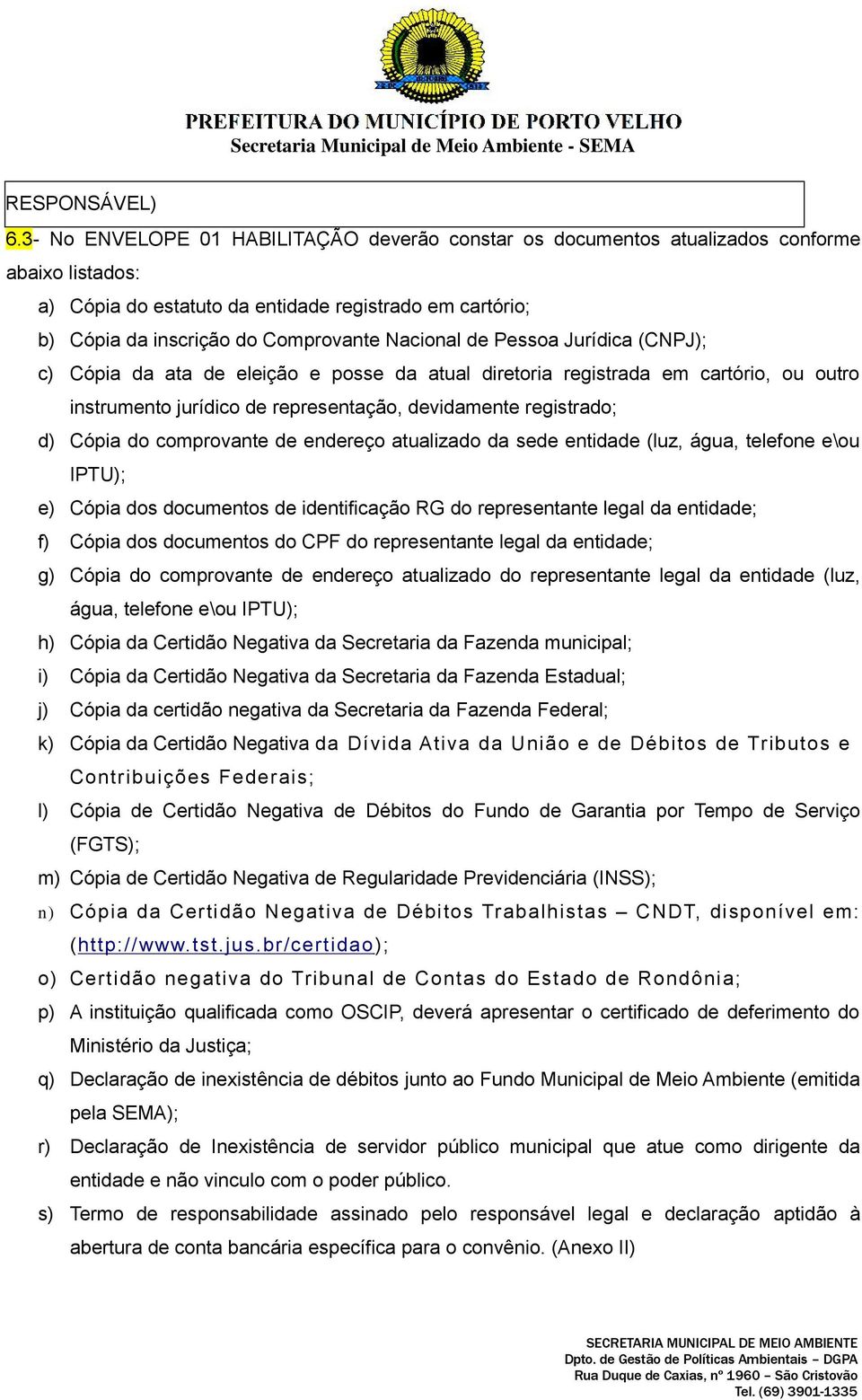 Nacional de Pessoa Jurídica (CNPJ); c) Cópia da ata de eleição e posse da atual diretoria registrada em cartório, ou outro instrumento jurídico de representação, devidamente registrado; d) Cópia do