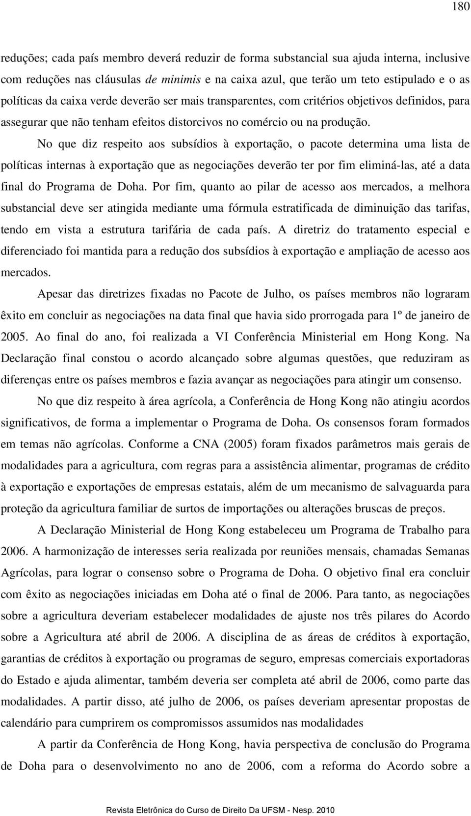 No que diz respeito aos subsídios à exportação, o pacote determina uma lista de políticas internas à exportação que as negociações deverão ter por fim eliminá-las, até a data final do Programa de