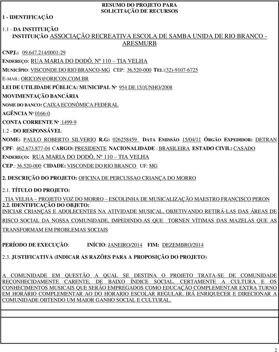 BR LEI DE UTILIDADE PÚBLICA: MUNICIPAL Nº 954 DE 15/JUNHO/2008 MOVIMENTAÇÃO BANCÁRIA NOME DO BANCO: CAIXA ECONÔMICA FEDERAL AGÊNCIA Nº 0166-0 CONTA CORRENTE Nº 1499-9 1.