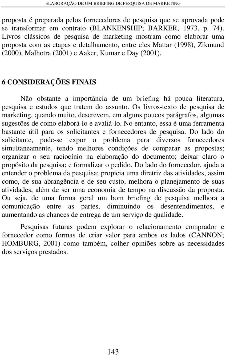 6 CONSIDERAÇÕES FINAIS Não obstante a importância de um briefing há pouca literatura, pesquisa e estudos que tratem do assunto.