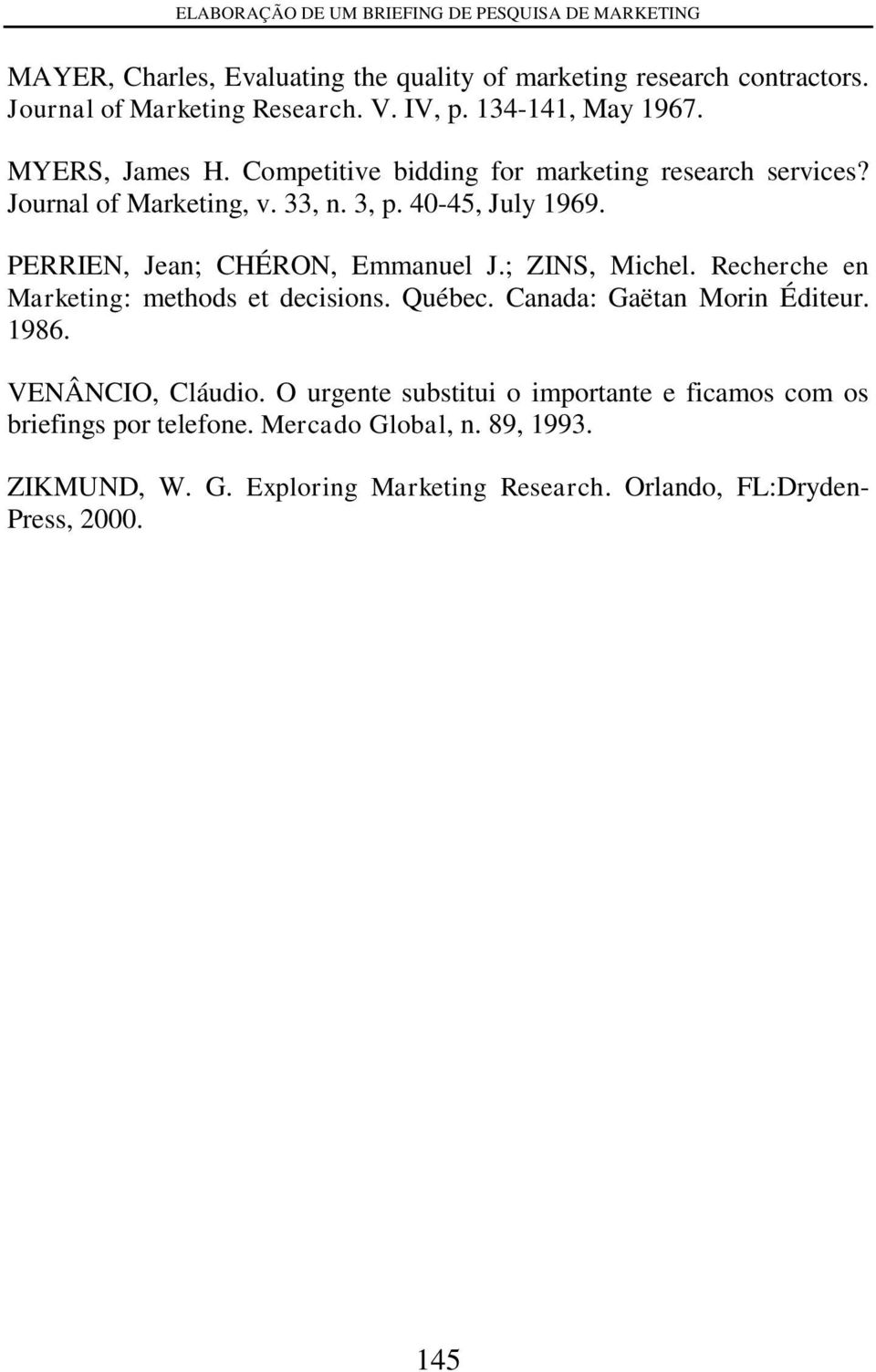PERRIEN, Jean; CHÉRON, Emmanuel J.; ZINS, Michel. Recherche en Marketing: methods et decisions. Québec. Canada: Gaëtan Morin Éditeur. 1986. VENÂNCIO, Cláudio.