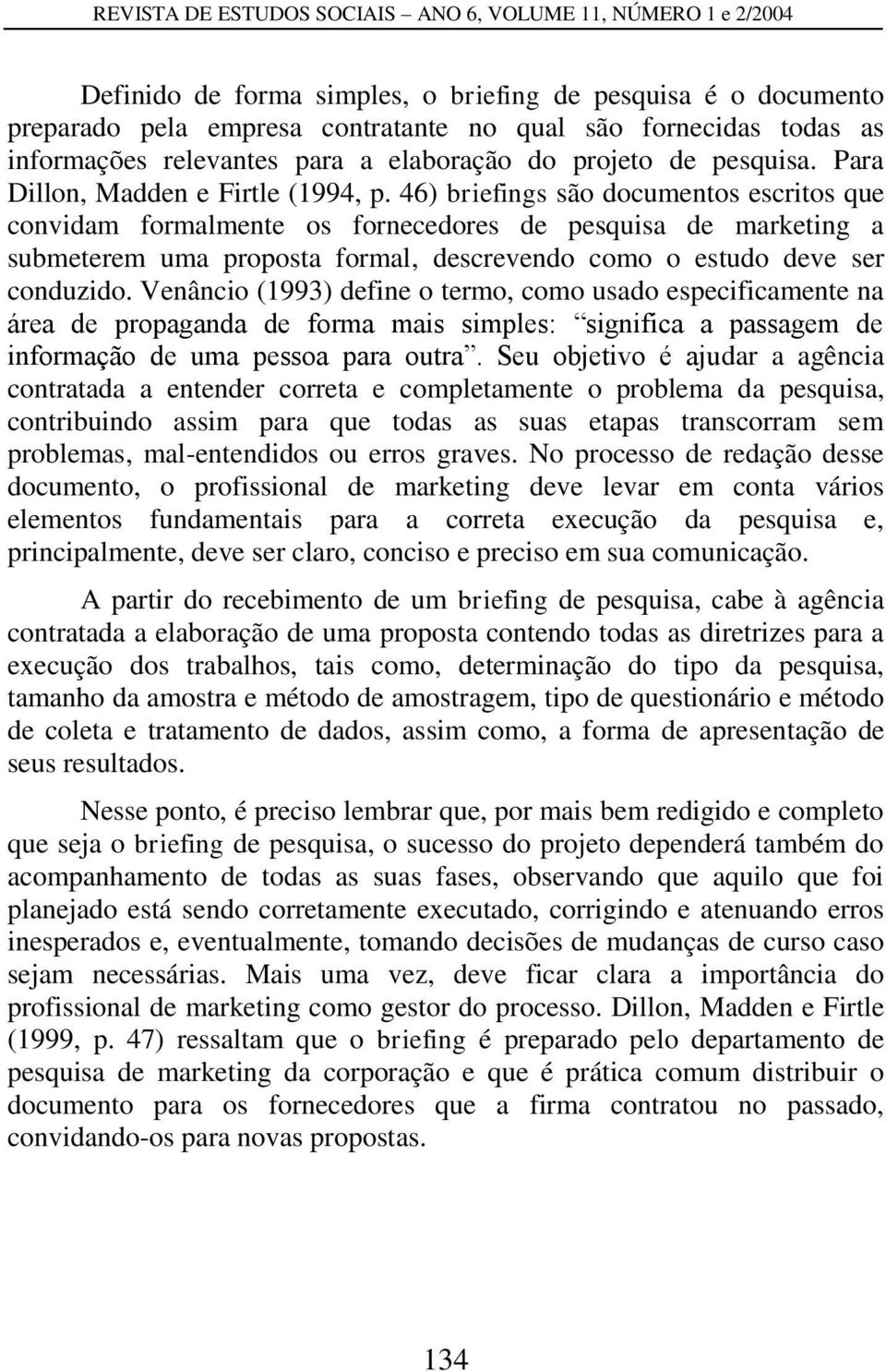 46) briefings são documentos escritos que convidam formalmente os fornecedores de pesquisa de marketing a submeterem uma proposta formal, descrevendo como o estudo deve ser conduzido.