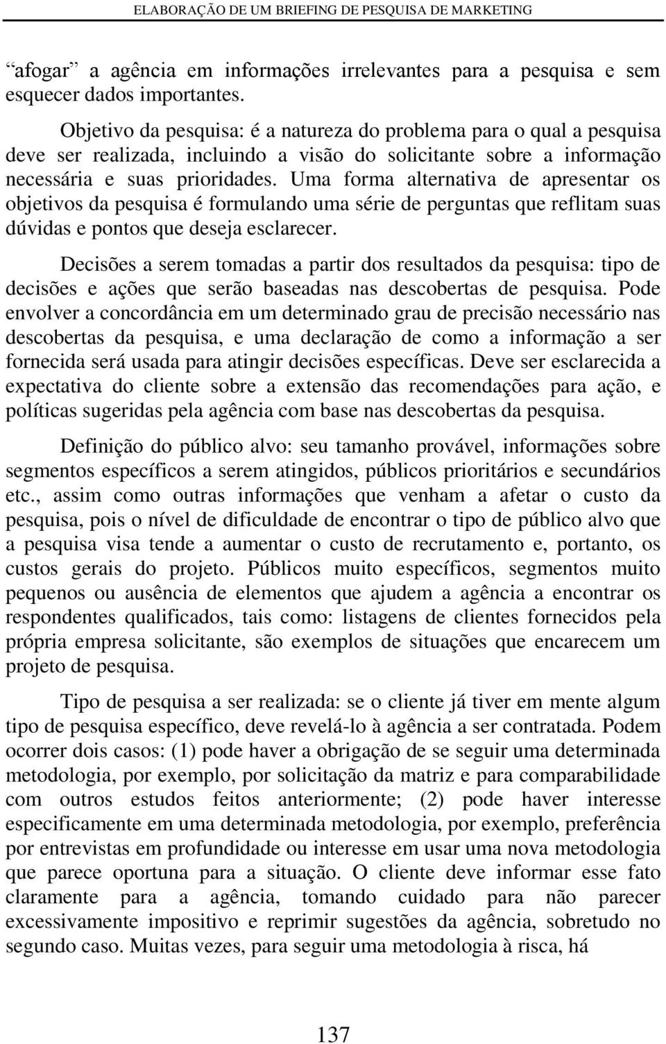 Uma forma alternativa de apresentar os objetivos da pesquisa é formulando uma série de perguntas que reflitam suas dúvidas e pontos que deseja esclarecer.