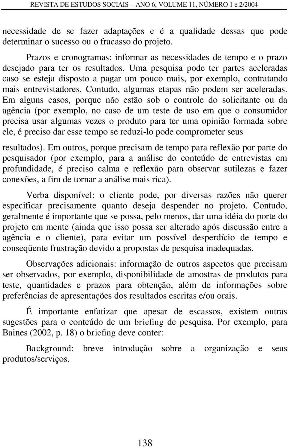 Uma pesquisa pode ter partes aceleradas caso se esteja disposto a pagar um pouco mais, por exemplo, contratando mais entrevistadores. Contudo, algumas etapas não podem ser aceleradas.