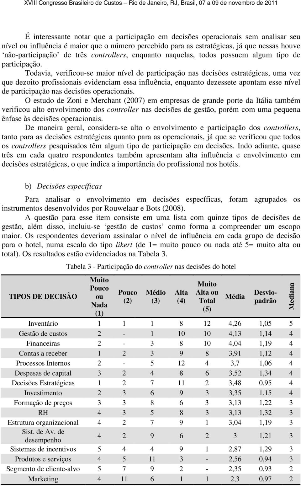 Todavia, verificou-se maior nível de participação nas decisões estratégicas, uma vez que dezoito profissionais evidenciam essa influência, enquanto dezessete apontam esse nível de participação nas