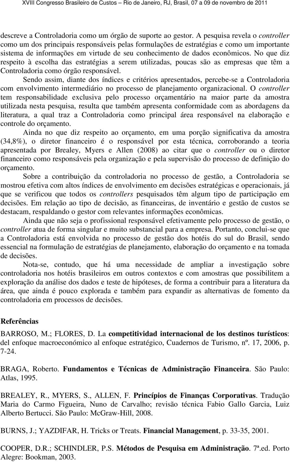 No que diz respeito à escolha das estratégias a serem utilizadas, poucas são as empresas que têm a Controladoria como órgão responsável.