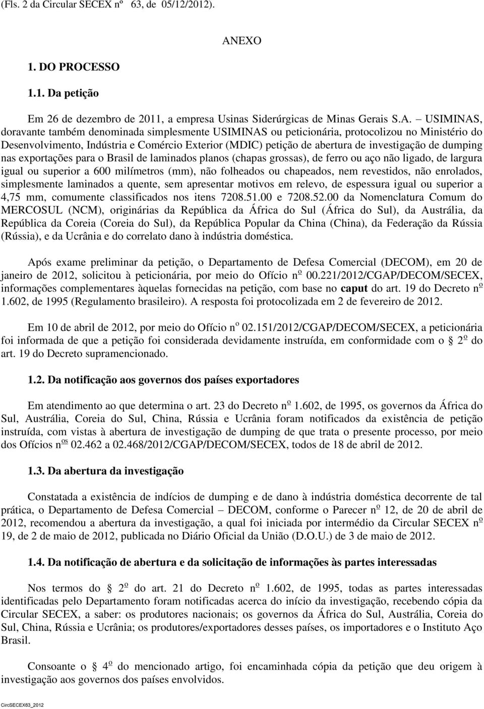 USIMINAS, doravante também denominada simplesmente USIMINAS ou peticionária, protocolizou no Ministério do Desenvolvimento, Indústria e Comércio Exterior (MDIC) petição de abertura de investigação de