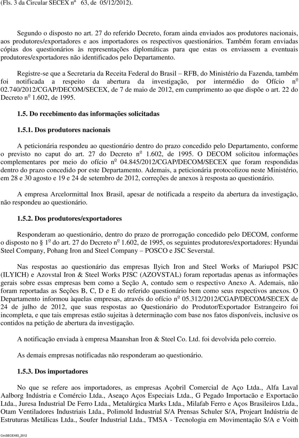 Também foram enviadas cópias dos questionários às representações diplomáticas para que estas os enviassem a eventuais produtores/exportadores não identificados pelo Departamento.