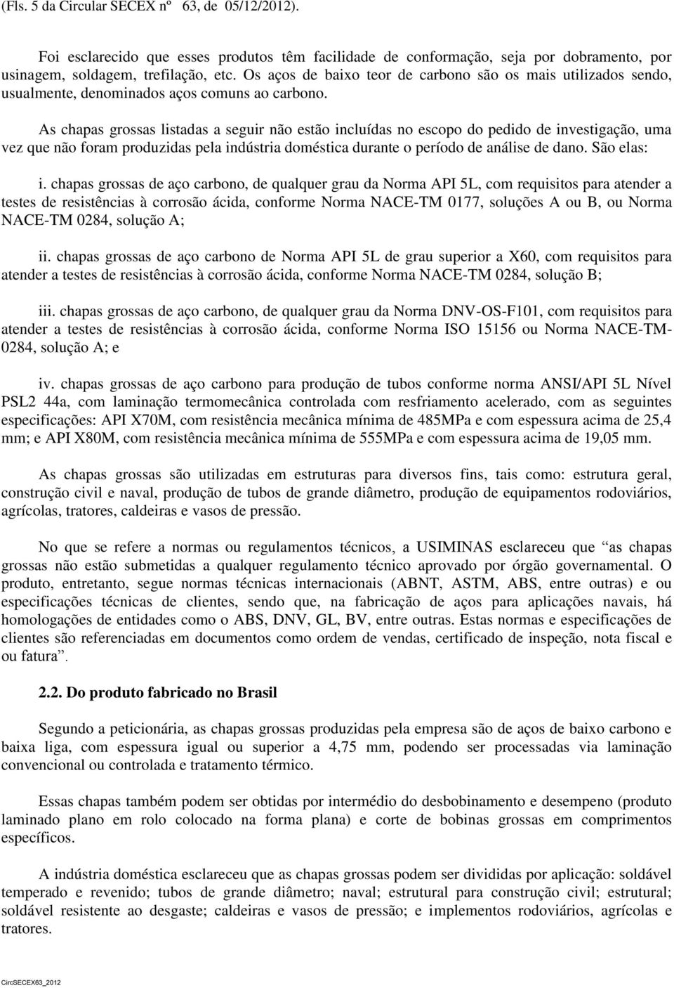 As chapas grossas listadas a seguir não estão incluídas no escopo do pedido de investigação, uma vez que não foram produzidas pela indústria doméstica durante o período de análise de dano.