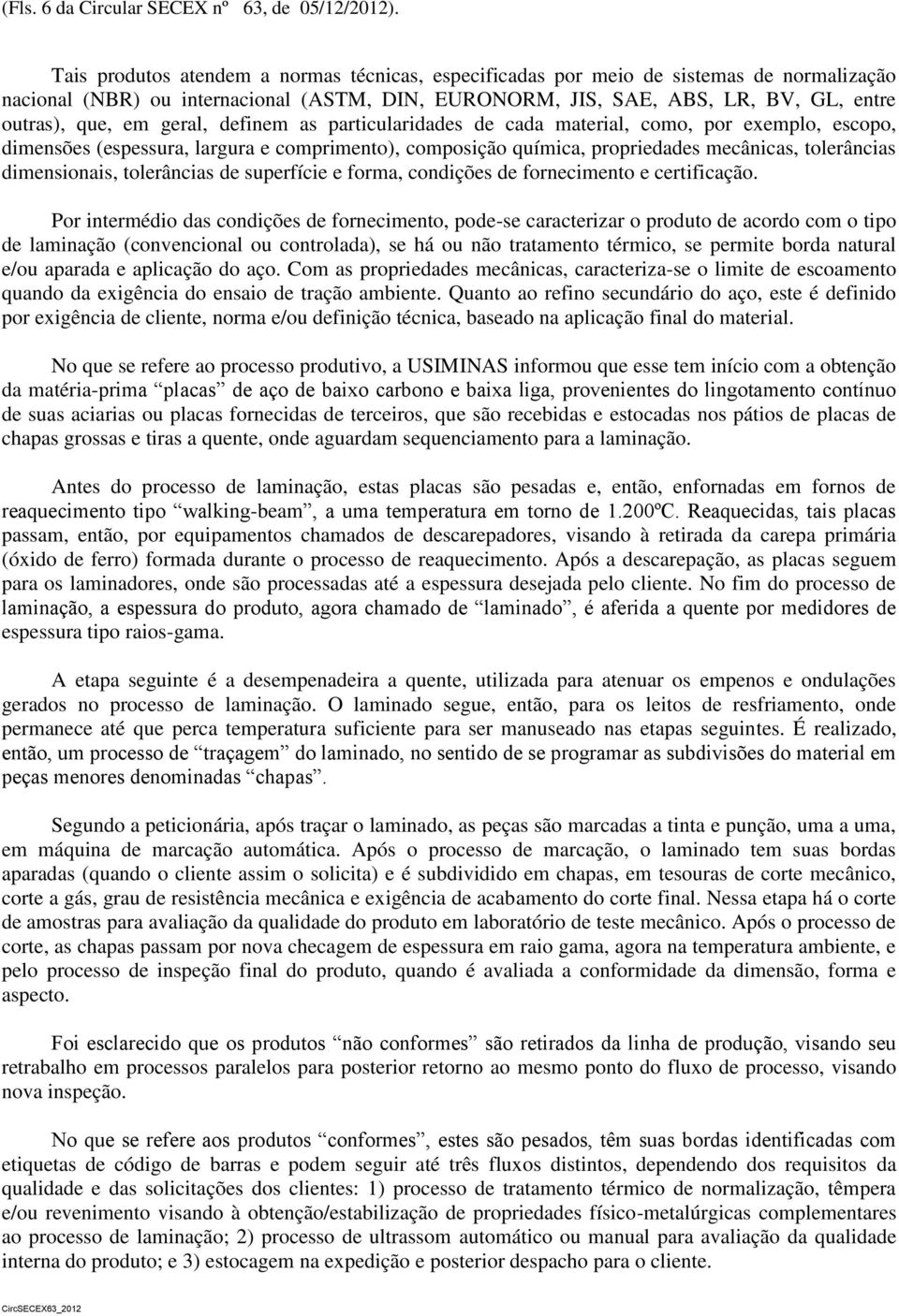 geral, definem as particularidades de cada material, como, por exemplo, escopo, dimensões (espessura, largura e comprimento), composição química, propriedades mecânicas, tolerâncias dimensionais,