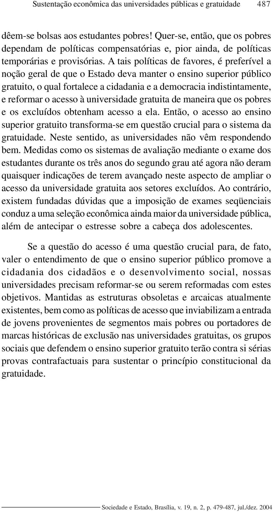 A tais políticas de favores, é preferível a noção geral de que o Estado deva manter o ensino superior público gratuito, o qual fortalece a cidadania e a democracia indistintamente, e reformar o