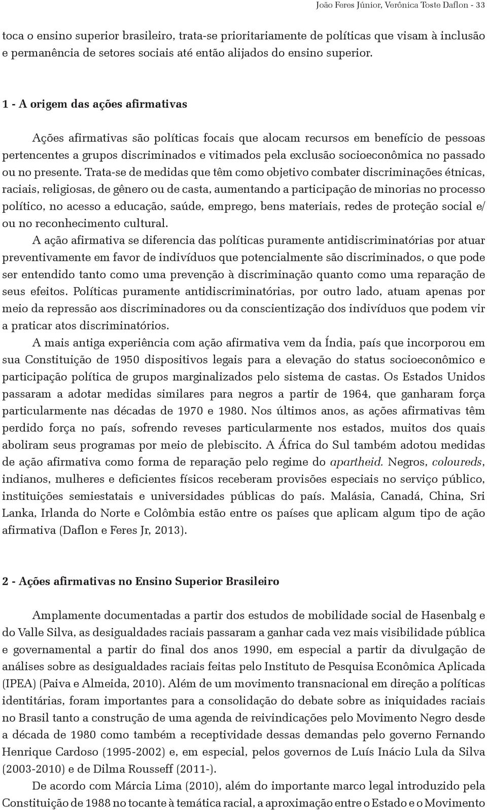 1 - A origem das ações afirmativas Ações afirmativas são políticas focais que alocam recursos em benefício de pessoas pertencentes a grupos discriminados e vitimados pela exclusão socioeconômica no