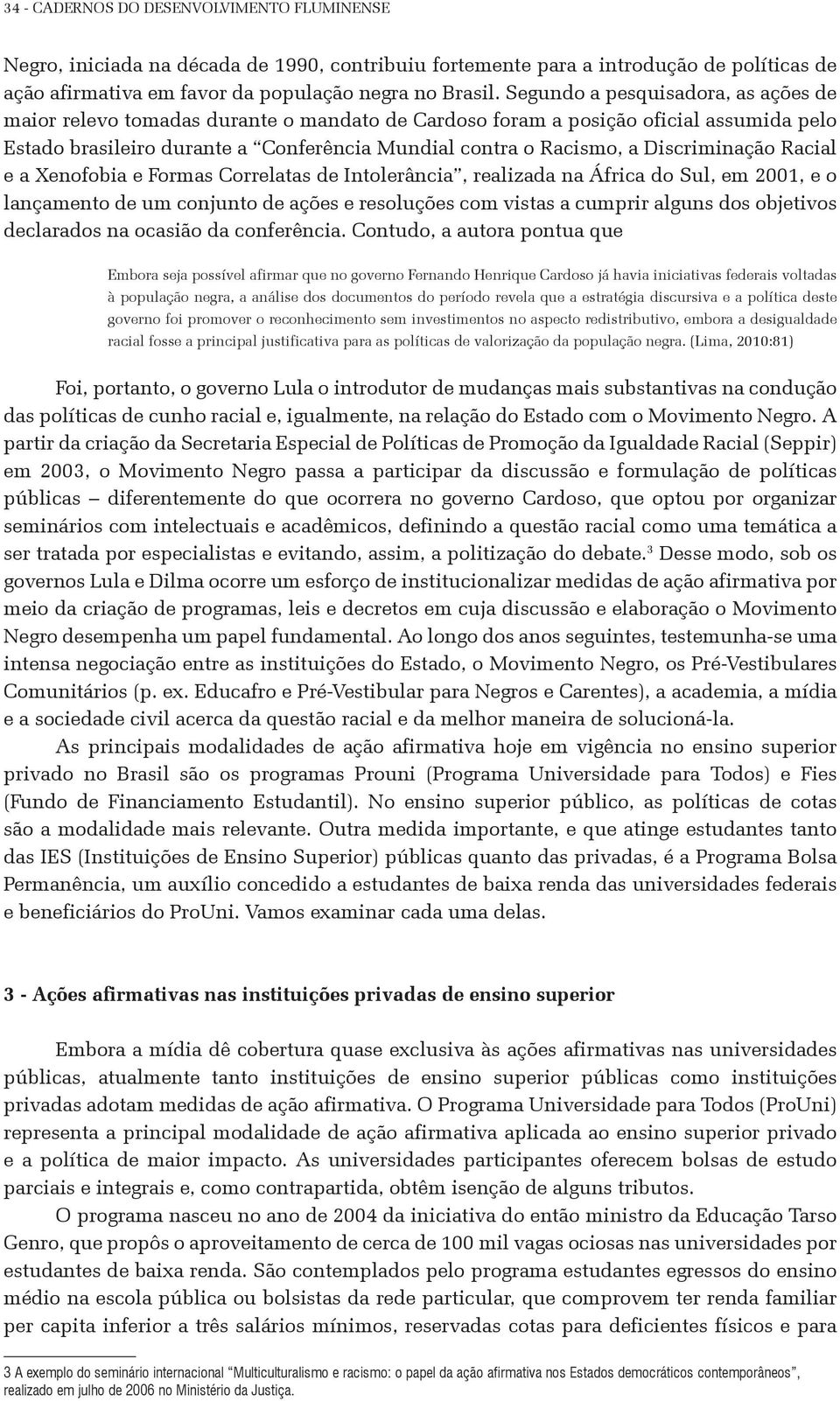 Discriminação Racial e a Xenofobia e Formas Correlatas de Intolerância, realizada na África do Sul, em 2001, e o lançamento de um conjunto de ações e resoluções com vistas a cumprir alguns dos