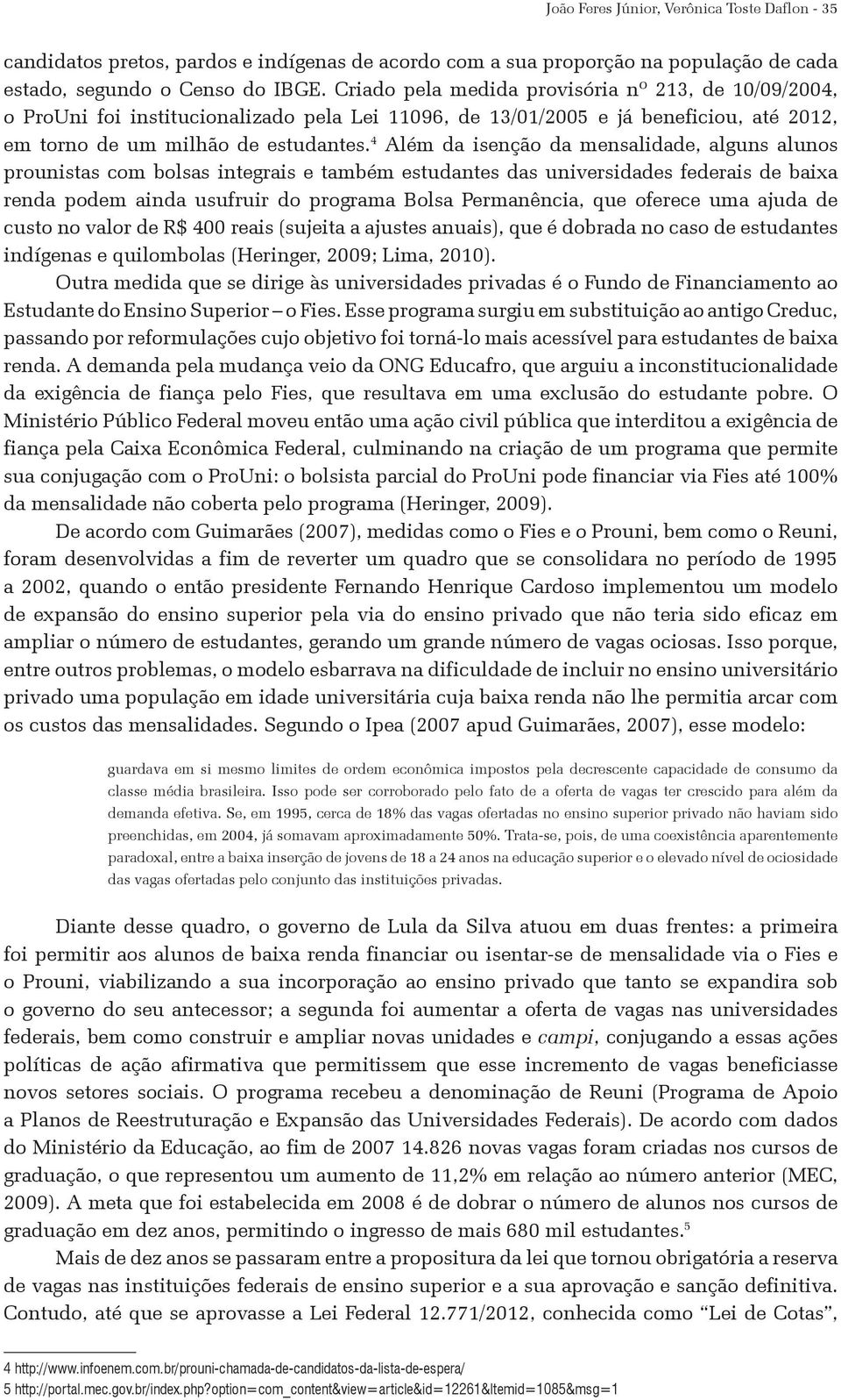 4 Além da isenção da mensalidade, alguns alunos prounistas com bolsas integrais e também estudantes das universidades federais de baixa renda podem ainda usufruir do programa Bolsa Permanência, que