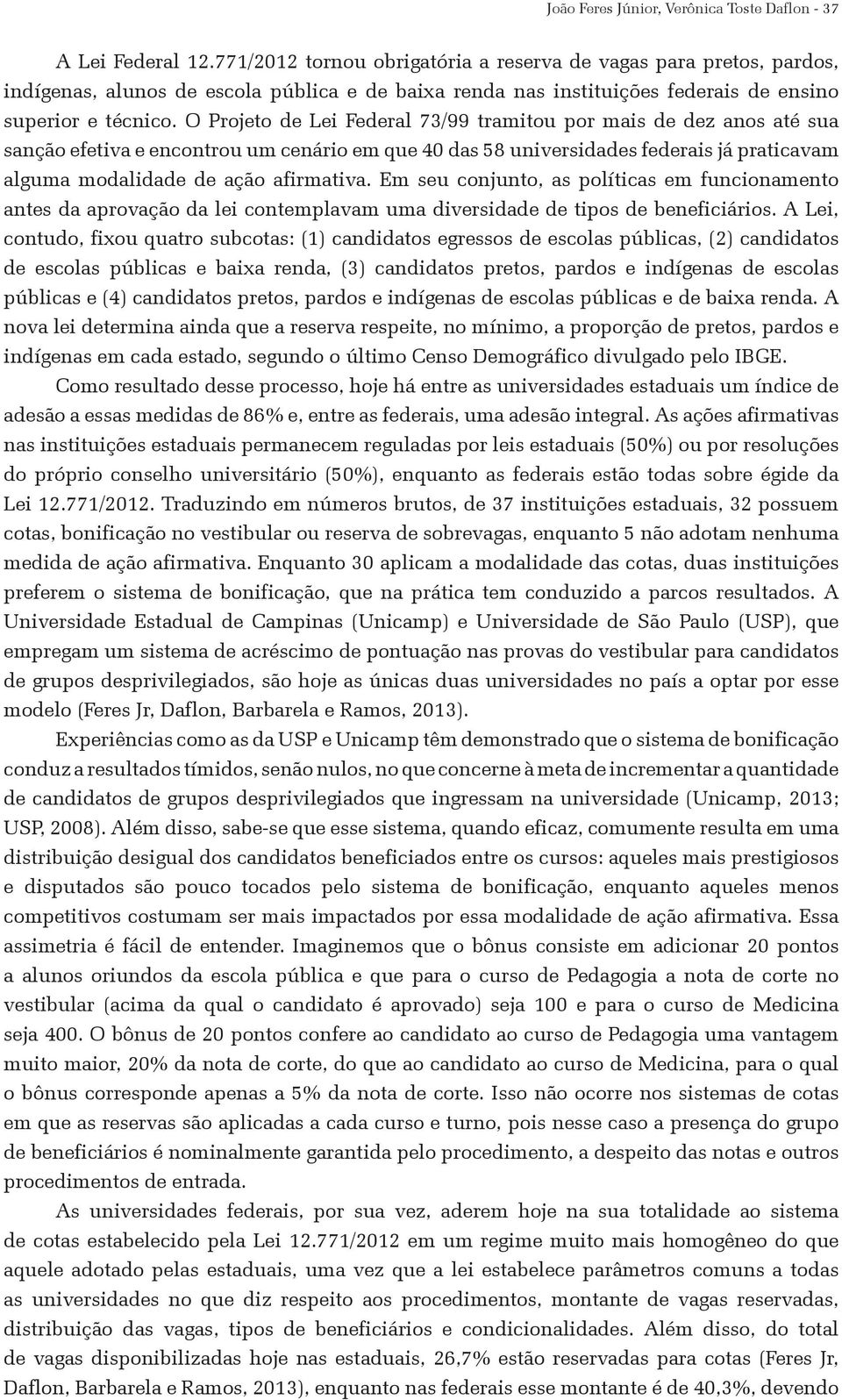 O Projeto de Lei Federal 73/99 tramitou por mais de dez anos até sua sanção efetiva e encontrou um cenário em que 40 das 58 universidades federais já praticavam alguma modalidade de ação afirmativa.